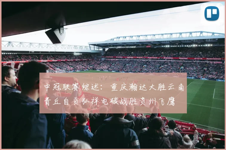 中冠联赛综述：重庆瀚达大胜云南青丘自贡弘祥电碳战胜贵州飞鹰