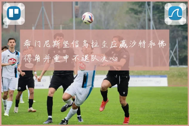 希门尼斯坚信乌拉圭应赢沙特和佛得角并重申不退队决心